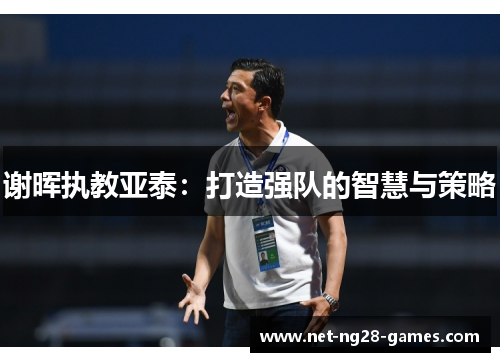谢晖执教亚泰：打造强队的智慧与策略