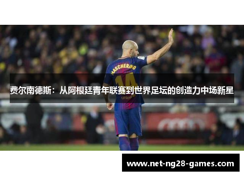 费尔南德斯：从阿根廷青年联赛到世界足坛的创造力中场新星